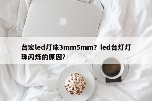 台宏led灯珠3mm5mm？led台灯灯珠闪烁的原因？-第1张图片-LED灯珠-LED灯珠贴片-LED灯珠厂家台宏光电