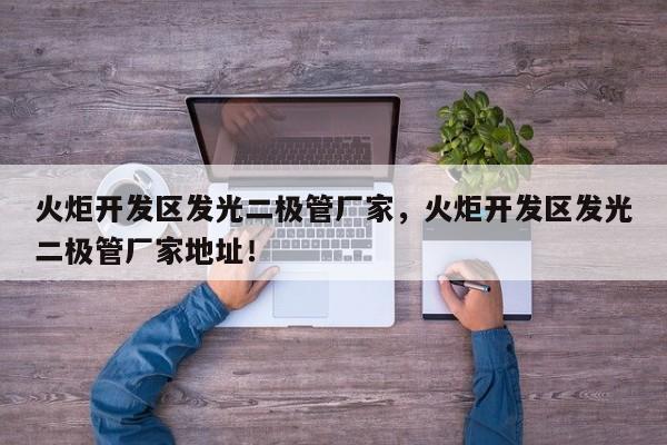 火炬开发区发光二极管厂家，火炬开发区发光二极管厂家地址！-第1张图片-LED灯珠-LED灯珠贴片-LED灯珠厂家台宏光电