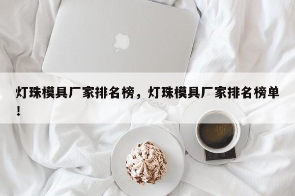灯珠模具厂家排名榜，灯珠模具厂家排名榜单！-第1张图片-LED灯珠-LED灯珠贴片-LED灯珠厂家台宏光电