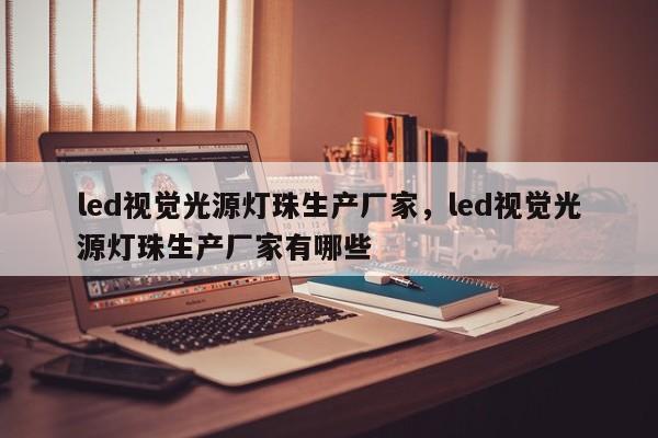 led视觉光源灯珠生产厂家，led视觉光源灯珠生产厂家有哪些-第1张图片-LED灯珠-LED灯珠贴片-LED灯珠厂家台宏光电