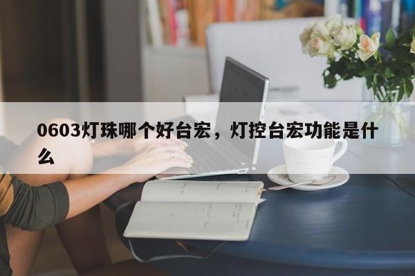 0603灯珠哪个好台宏，灯控台宏功能是什么-第1张图片-LED灯珠-LED灯珠贴片-LED灯珠厂家台宏光电