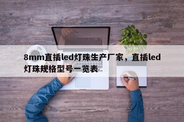8mm直插led灯珠生产厂家，直插led灯珠规格型号一览表-第1张图片-LED灯珠-LED灯珠贴片-LED灯珠厂家台宏光电