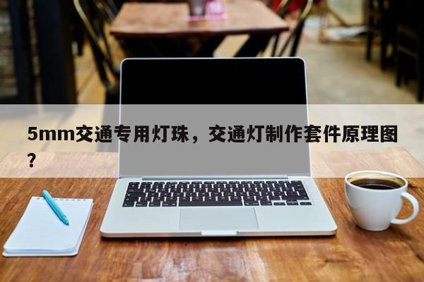 5mm交通专用灯珠，交通灯制作套件原理图？-第1张图片-LED灯珠-LED灯珠贴片-LED灯珠厂家台宏光电