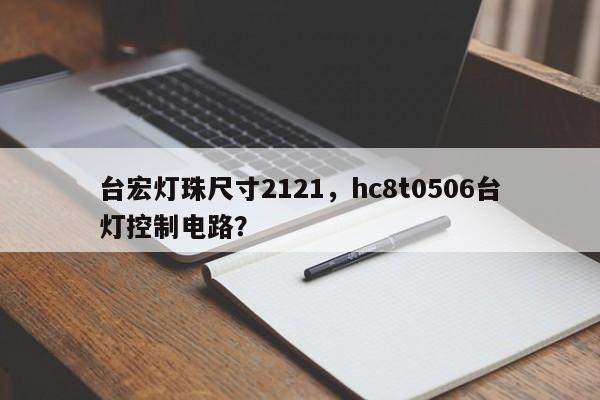 台宏灯珠尺寸2121，hc8t0506台灯控制电路？-第1张图片-LED灯珠-LED灯珠贴片-LED灯珠厂家台宏光电