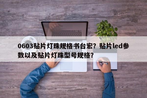 0603贴片灯珠规格书台宏？贴片led参数以及贴片灯珠型号规格？-第1张图片-LED灯珠-LED灯珠贴片-LED灯珠厂家台宏光电