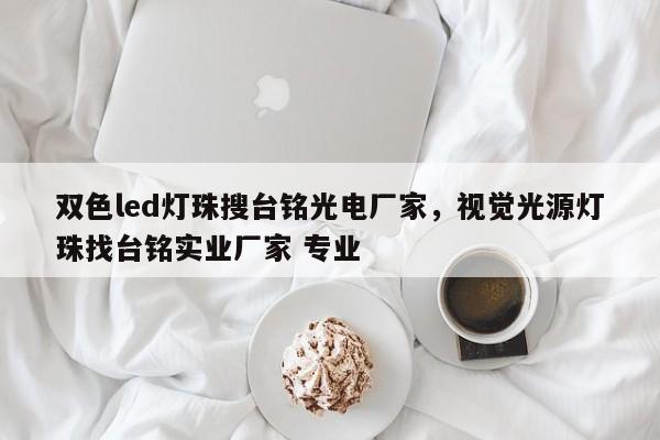 双色led灯珠搜台铭光电厂家，视觉光源灯珠找台铭实业厂家 专业-第1张图片-LED灯珠-LED灯珠贴片-LED灯珠厂家台宏光电
