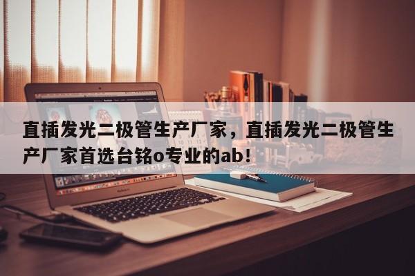直插发光二极管生产厂家，直插发光二极管生产厂家首选台铭o专业的ab！-第1张图片-LED灯珠-LED灯珠贴片-LED灯珠厂家台宏光电