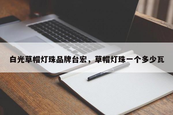 白光草帽灯珠品牌台宏，草帽灯珠一个多少瓦-第1张图片-LED灯珠-LED灯珠贴片-LED灯珠厂家台宏光电