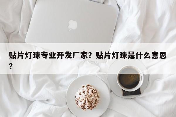 贴片灯珠专业开发厂家？贴片灯珠是什么意思？-第1张图片-LED灯珠-LED灯珠贴片-LED灯珠厂家台宏光电