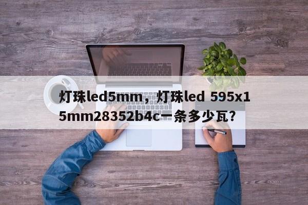 灯珠led5mm，灯珠led 595x15mm28352b4c一条多少瓦？-第1张图片-LED灯珠-LED灯珠贴片-LED灯珠厂家台宏光电