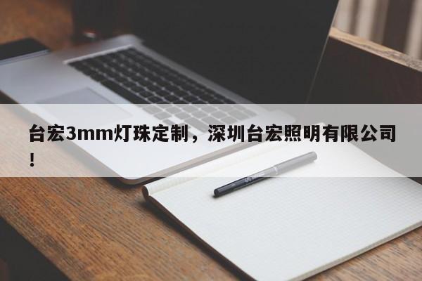 台宏3mm灯珠定制，深圳台宏照明有限公司！-第1张图片-LED灯珠-LED灯珠贴片-LED灯珠厂家台宏光电