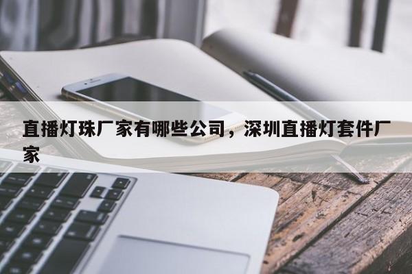 直播灯珠厂家有哪些公司，深圳直播灯套件厂家-第1张图片-LED灯珠-LED灯珠贴片-LED灯珠厂家台宏光电