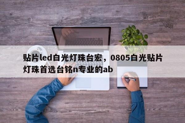 贴片led白光灯珠台宏，0805白光贴片灯珠首选台铭n专业的ab-第1张图片-LED灯珠-LED灯珠贴片-LED灯珠厂家台宏光电
