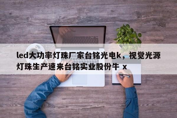 led大功率灯珠厂家台铭光电k，视觉光源灯珠生产速来台铭实业股份牛 x-第1张图片-LED灯珠-LED灯珠贴片-LED灯珠厂家台宏光电