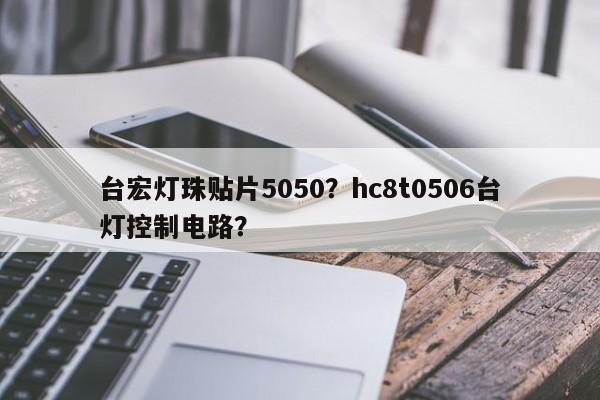 台宏灯珠贴片5050？hc8t0506台灯控制电路？-第1张图片-LED灯珠-LED灯珠贴片-LED灯珠厂家台宏光电