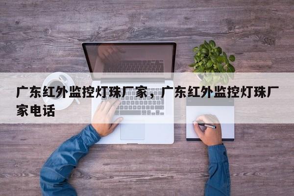 广东红外监控灯珠厂家，广东红外监控灯珠厂家电话-第1张图片-LED灯珠-LED灯珠贴片-LED灯珠厂家台宏光电
