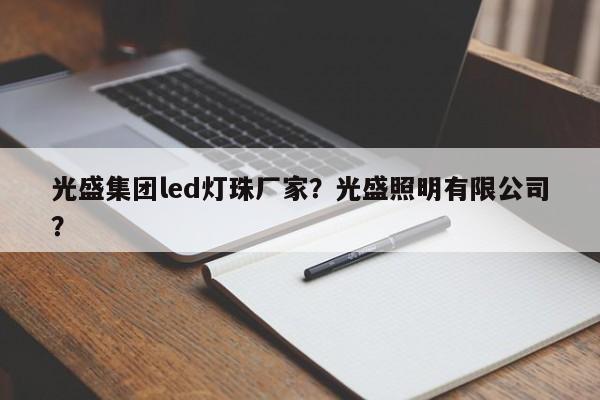 光盛集团led灯珠厂家？光盛照明有限公司？-第1张图片-LED灯珠-LED灯珠贴片-LED灯珠厂家台宏光电