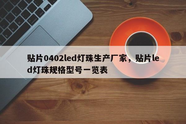 贴片0402led灯珠生产厂家，贴片led灯珠规格型号一览表-第1张图片-LED灯珠-LED灯珠贴片-LED灯珠厂家台宏光电