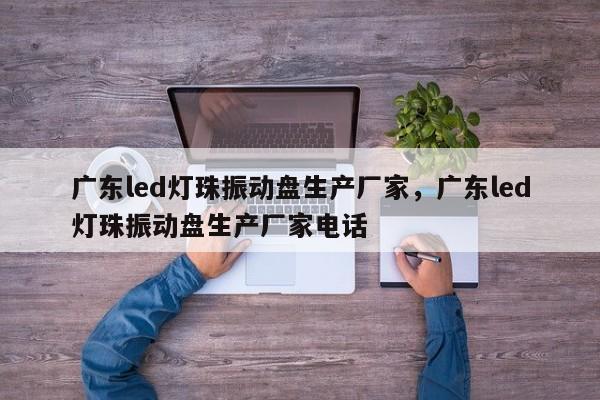 广东led灯珠振动盘生产厂家，广东led灯珠振动盘生产厂家电话-第1张图片-LED灯珠-LED灯珠贴片-LED灯珠厂家台宏光电