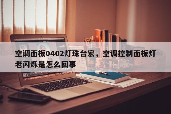 空调面板0402灯珠台宏，空调控制面板灯老闪烁是怎么回事-第1张图片-LED灯珠-LED灯珠贴片-LED灯珠厂家台宏光电