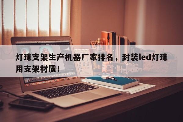 灯珠支架生产机器厂家排名，封装led灯珠用支架材质！-第1张图片-LED灯珠-LED灯珠贴片-LED灯珠厂家台宏光电