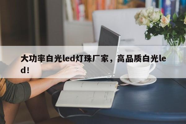 大功率白光led灯珠厂家，高品质白光led！-第1张图片-LED灯珠-LED灯珠贴片-LED灯珠厂家台宏光电