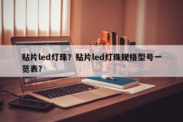 贴片led灯珠？贴片led灯珠规格型号一览表？-第1张图片-LED灯珠-LED灯珠贴片-LED灯珠厂家台宏光电