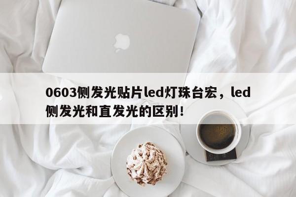 0603侧发光贴片led灯珠台宏，led侧发光和直发光的区别！-第1张图片-LED灯珠-LED灯珠贴片-LED灯珠厂家台宏光电