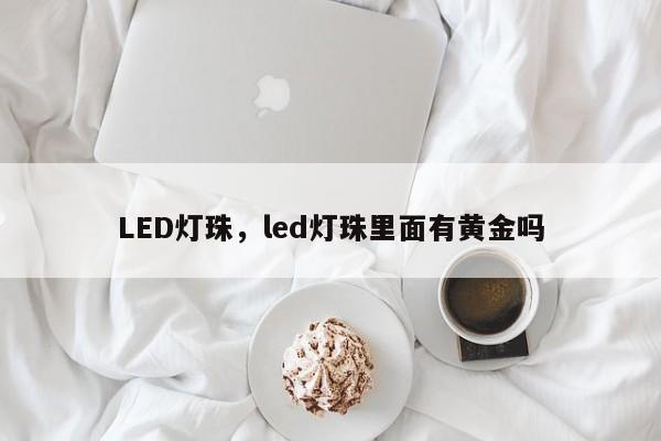 LED灯珠,led灯珠里面有黄金吗-第1张图片-LED灯珠-LED灯珠贴片-LED灯珠厂家台宏光电 LED灯珠,led灯珠里面有黄金吗-第1张图片-LED灯珠-LED灯珠贴片-LED灯珠厂家台宏光电
