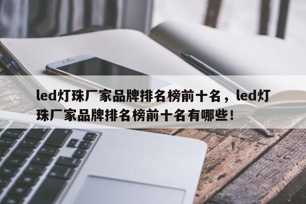 led灯珠厂家品牌排名榜前十名，led灯珠厂家品牌排名榜前十名有哪些！-第1张图片-LED灯珠-LED灯珠贴片-LED灯珠厂家台宏光电
