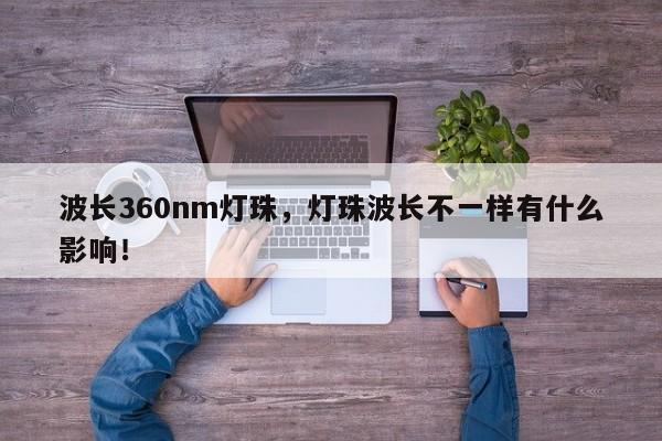 波长360nm灯珠，灯珠波长不一样有什么影响！-第1张图片-LED灯珠-LED灯珠贴片-LED灯珠厂家台宏光电
