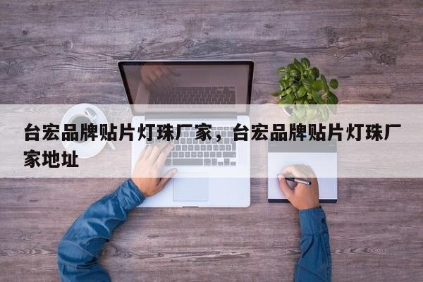台宏品牌贴片灯珠厂家，台宏品牌贴片灯珠厂家地址-第1张图片-LED灯珠-LED灯珠贴片-LED灯珠厂家台宏光电