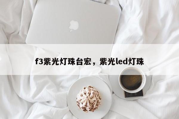 f3紫光灯珠台宏，紫光led灯珠-第1张图片-LED灯珠-LED灯珠贴片-LED灯珠厂家台宏光电