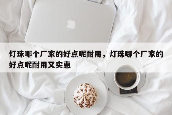 灯珠哪个厂家的好点呢耐用，灯珠哪个厂家的好点呢耐用又实惠-第1张图片-LED灯珠-LED灯珠贴片-LED灯珠厂家台宏光电