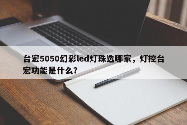 台宏5050幻彩led灯珠选哪家，灯控台宏功能是什么？-第1张图片-LED灯珠-LED灯珠贴片-LED灯珠厂家台宏光电