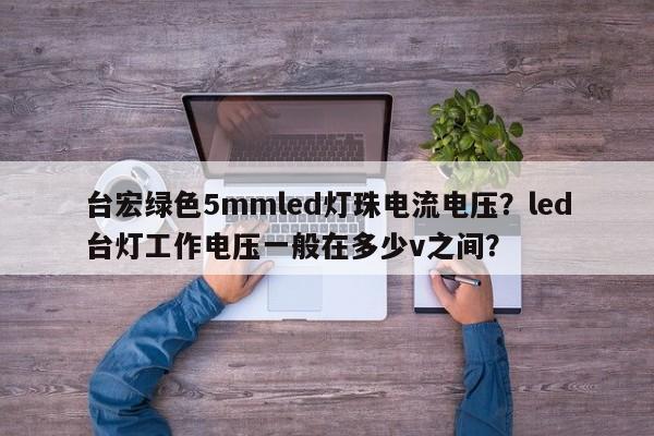 台宏绿色5mmled灯珠电流电压？led台灯工作电压一般在多少v之间？-第1张图片-LED灯珠-LED灯珠贴片-LED灯珠厂家台宏光电