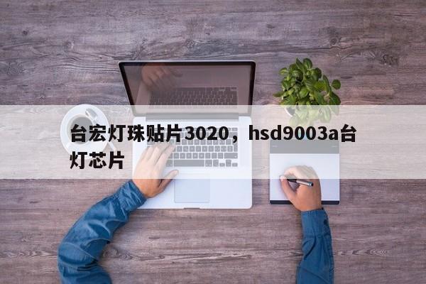 台宏灯珠贴片3020，hsd9003a台灯芯片-第1张图片-LED灯珠-LED灯珠贴片-LED灯珠厂家台宏光电