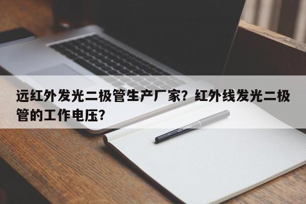 远红外发光二极管生产厂家？红外线发光二极管的工作电压？-第1张图片-LED灯珠-LED灯珠贴片-LED灯珠厂家台宏光电
