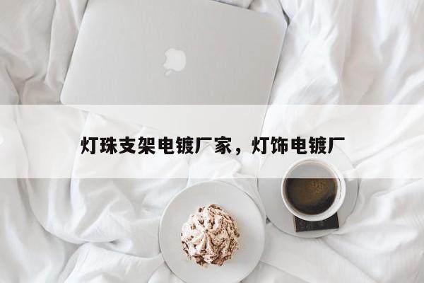 灯珠支架电镀厂家，灯饰电镀厂-第1张图片-LED灯珠-LED灯珠贴片-LED灯珠厂家台宏光电