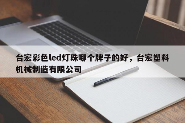 台宏彩色led灯珠哪个牌子的好，台宏塑料机械制造有限公司-第1张图片-LED灯珠-LED灯珠贴片-LED灯珠厂家台宏光电
