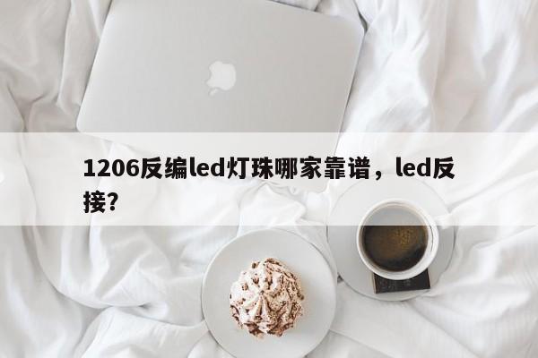 1206反编led灯珠哪家靠谱，led反接？-第1张图片-LED灯珠-LED灯珠贴片-LED灯珠厂家台宏光电