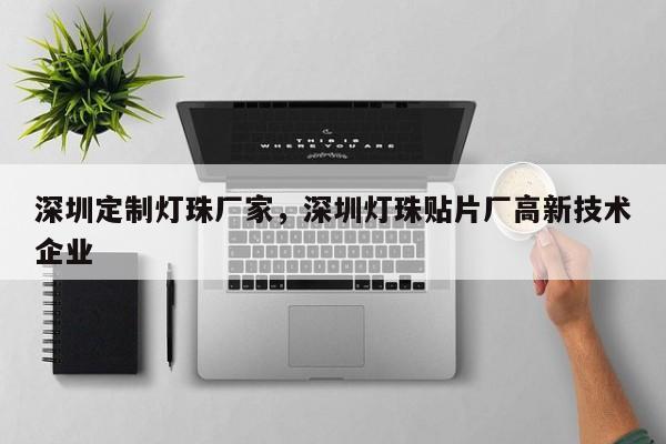深圳定制灯珠厂家，深圳灯珠贴片厂高新技术企业-第1张图片-LED灯珠-LED灯珠贴片-LED灯珠厂家台宏光电