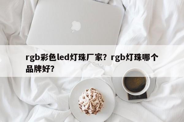 rgb彩色led灯珠厂家?rgb灯珠哪个品牌好?-第1张图片-LED灯珠-LED灯珠贴片-LED灯珠厂家台宏光电 rgb彩色led灯珠厂家?rgb灯珠哪个品牌好?-第1张图片-LED灯珠-LED灯珠贴片-LED灯珠厂家台宏光电