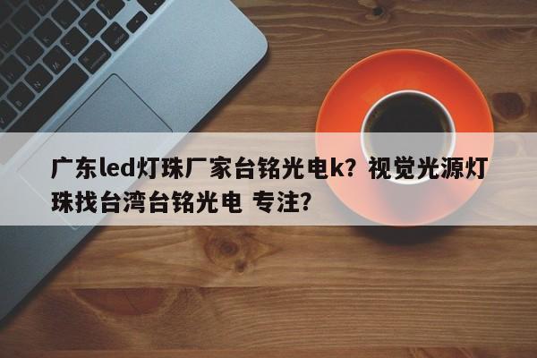 广东led灯珠厂家台铭光电k？视觉光源灯珠找台湾台铭光电 专注？-第1张图片-LED灯珠-LED灯珠贴片-LED灯珠厂家台宏光电