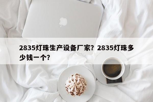 2835灯珠生产设备厂家？2835灯珠多少钱一个？-第1张图片-LED灯珠-LED灯珠贴片-LED灯珠厂家台宏光电