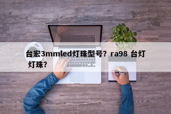 台宏3mmled灯珠型号?ra98 台灯 灯珠?-第1张图片-LED灯珠-LED灯珠贴片-LED灯珠厂家台宏光电 台宏3mmled灯珠型号?ra98 台灯 灯珠?-第1张图片-LED灯珠-LED灯珠贴片-LED灯珠厂家台宏光电