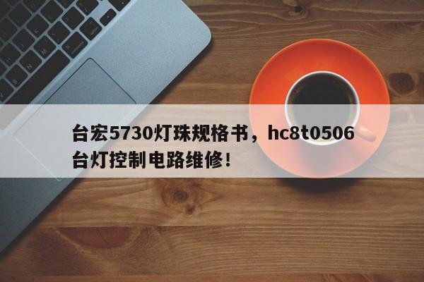 台宏5730灯珠规格书,hc8t0506台灯控制电路维修!-第1张图片-LED灯珠-LED灯珠贴片-LED灯珠厂家台宏光电 台宏5730灯珠规格书,hc8t0506台灯控制电路维修!-第1张图片-LED灯珠-LED灯珠贴片-LED灯珠厂家台宏光电