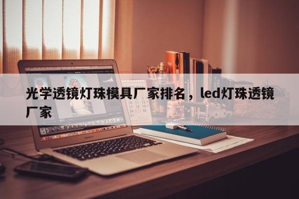 光学透镜灯珠模具厂家排名,led灯珠透镜厂家-第1张图片-LED灯珠-LED灯珠贴片-LED灯珠厂家台宏光电 光学透镜灯珠模具厂家排名,led灯珠透镜厂家-第1张图片-LED灯珠-LED灯珠贴片-LED灯珠厂家台宏光电