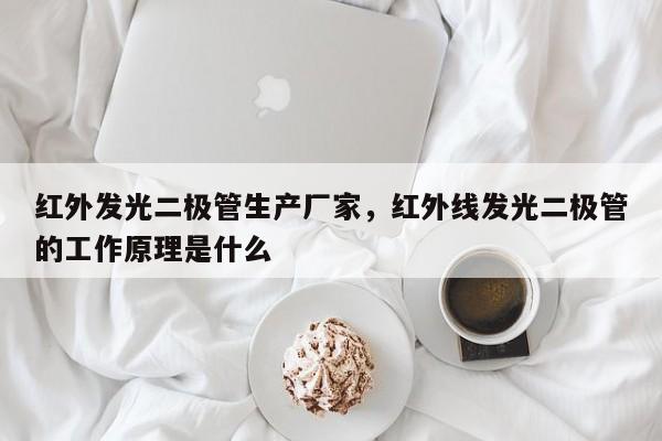 红外发光二极管生产厂家,红外线发光二极管的工作原理是什么-第1张图片-LED灯珠-LED灯珠贴片-LED灯珠厂家台宏光电 红外发光二极管生产厂家,红外线发光二极管的工作原理是什么-第1张图片-LED灯珠-LED灯珠贴片-LED灯珠厂家台宏光电