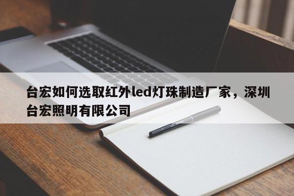 台宏如何选取红外led灯珠制造厂家,深圳台宏照明有限公司-第1张图片-LED灯珠-LED灯珠贴片-LED灯珠厂家台宏光电 台宏如何选取红外led灯珠制造厂家,深圳台宏照明有限公司-第1张图片-LED灯珠-LED灯珠贴片-LED灯珠厂家台宏光电